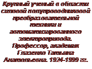 Подпись: Крпый ученый в области силовой полупроводниковой реобрзовательной тех-ники и автоматизированно-го электропривода. Про-фессор, академик Глазенко Татьяна Анатольевна. 1924-1999 гг.